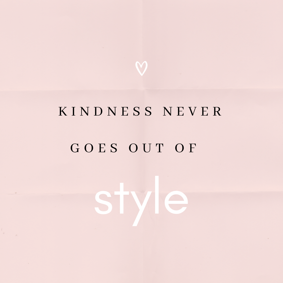 KINDNESS NEVER GOES OUT OF STYLE